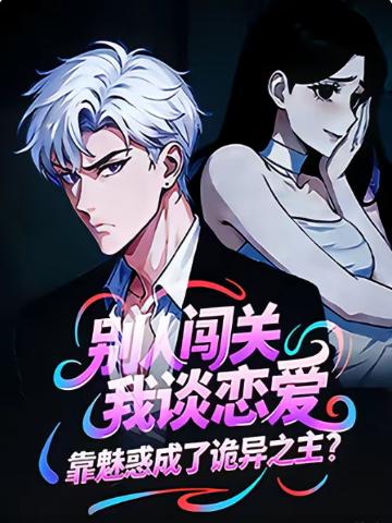 别人闯关我谈恋爱，靠魅惑成了诡异之主？(全集)